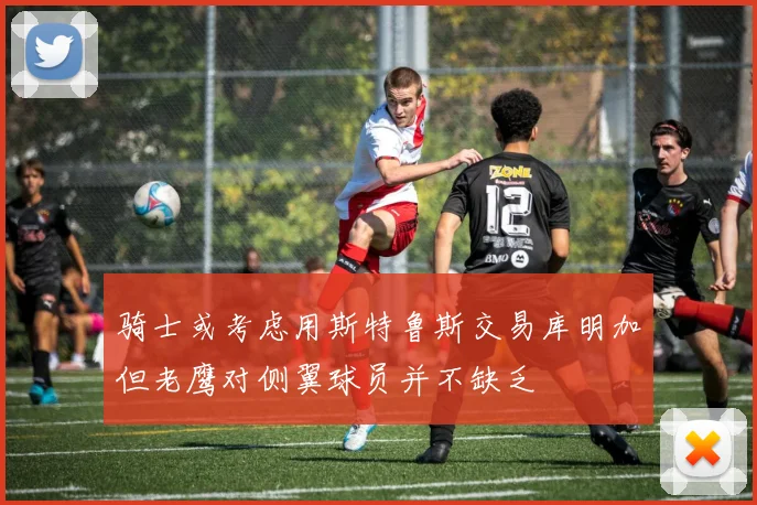 骑士或考虑用斯特鲁斯交易库明加但老鹰对侧翼球员并不缺乏